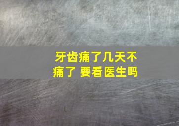 牙齿痛了几天不痛了 要看医生吗